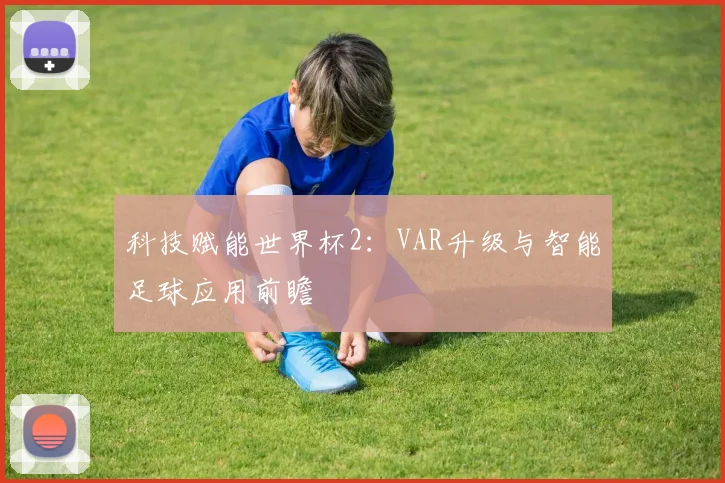 科技赋能世界杯2：VAR升级与智能足球应用前瞻