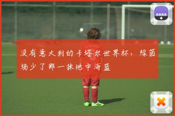 没有意大利的卡塔尔世界杯，绿茵场少了那一抹地中海蓝