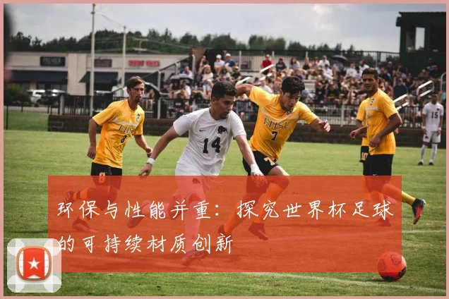 环保与性能并重：探究世界杯足球的可持续材质创新