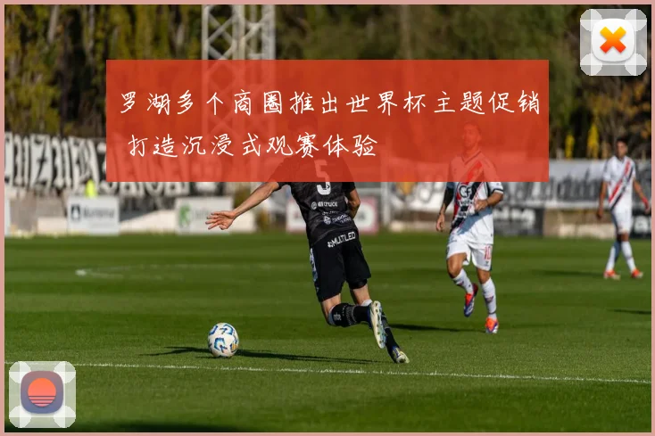 罗湖多个商圈推出世界杯主题促销 打造沉浸式观赛体验
