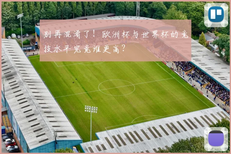 别再混淆了！欧洲杯与世界杯的竞技水平究竟谁更高？