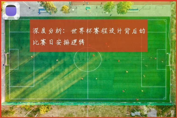 深度分析：世界杯赛程设计背后的比赛日安排逻辑