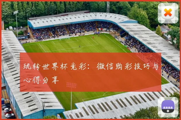 玩转世界杯竞彩：微信购彩技巧与心得分享