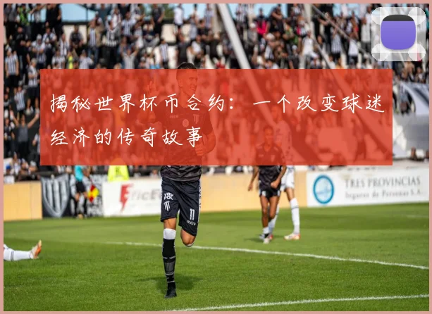 揭秘世界杯币合约：一个改变球迷经济的传奇故事