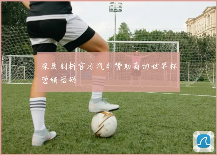 深度剖析官方汽车赞助商的世界杯营销密码