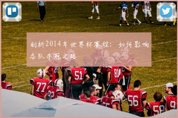 剖析2014年世界杯赛程：如何影响各队夺冠之路