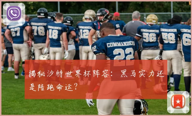 揭秘沙特世界杯阵容：黑马实力还是陪跑命运？