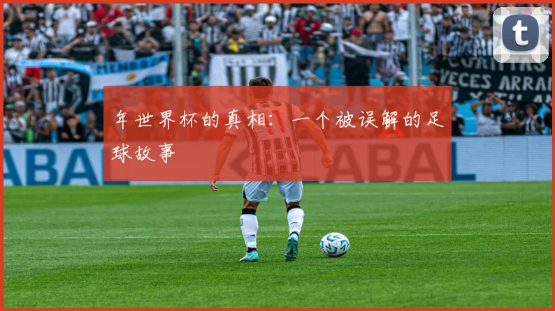年世界杯的真相：一个被误解的足球故事