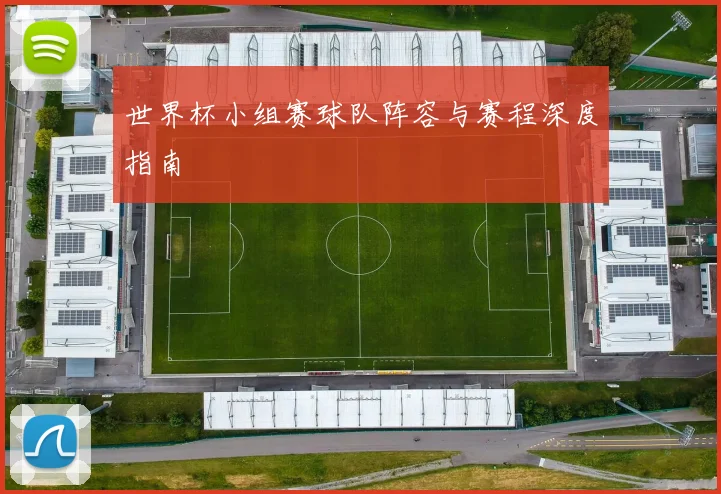 世界杯小组赛球队阵容与赛程深度指南