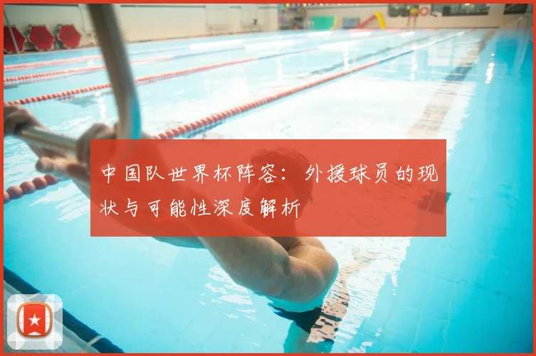 中国队世界杯阵容：外援球员的现状与可能性深度解析