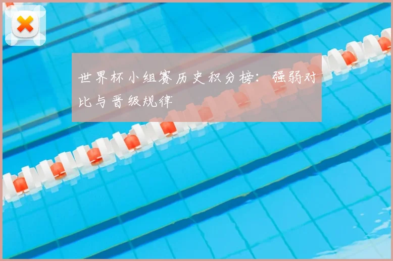 世界杯小组赛历史积分榜：强弱对比与晋级规律