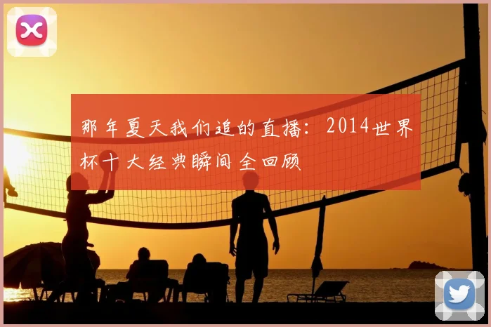 那年夏天我们追的直播：2014世界杯十大经典瞬间全回顾