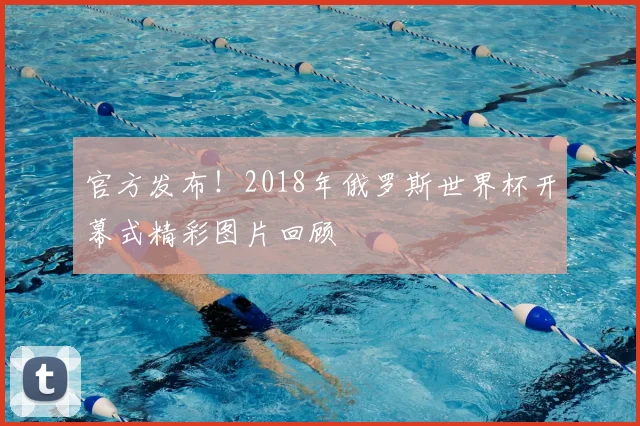 官方发布!2018年俄罗斯世界杯开幕式精彩图片回顾