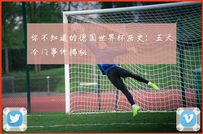你不知道的德国世界杯历史:五大冷门事件揭秘