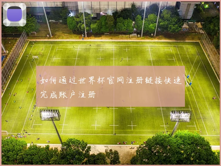 如何通过世界杯官网注册链接快速完成账户注册