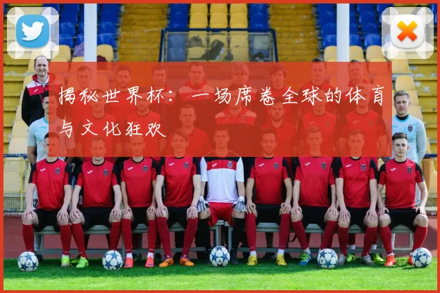 揭秘世界杯:一场席卷全球的体育与文化狂欢