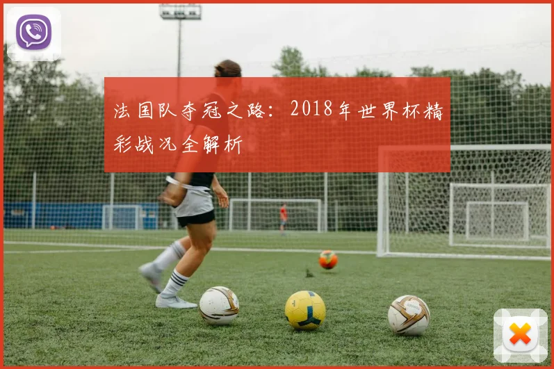 法国队夺冠之路：2018年世界杯精彩战况全解析
