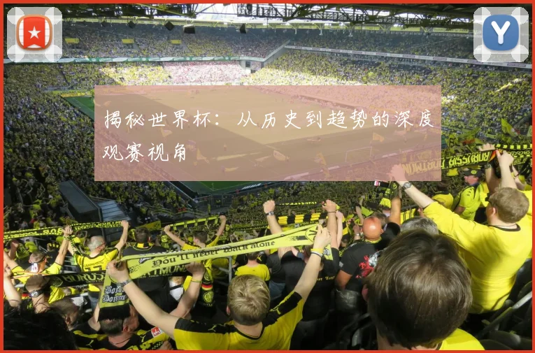 揭秘世界杯:从历史到趋势的深度观赛视角