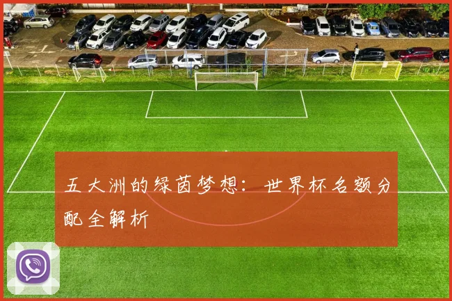 五大洲的绿茵梦想：世界杯名额分配全解析