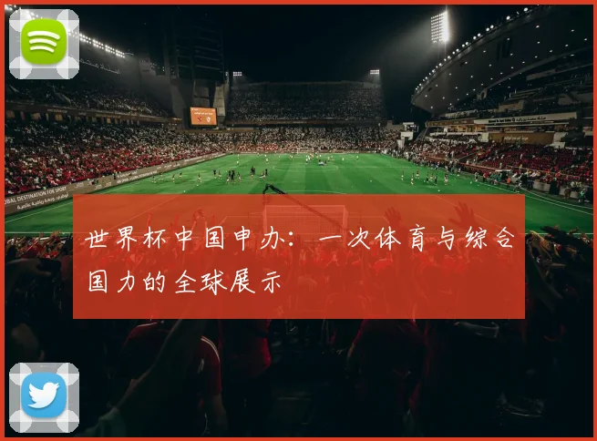 世界杯中国申办:一次体育与综合国力的全球展示