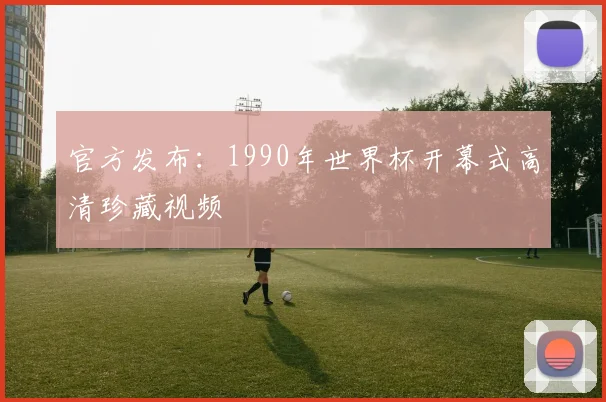 官方发布:1990年世界杯开幕式高清珍藏视频
