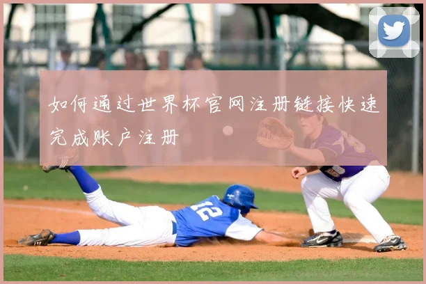如何通过世界杯官网注册链接快速完成账户注册
