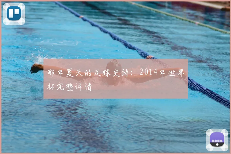 那年夏天的足球史诗：2014年世界杯完整详情