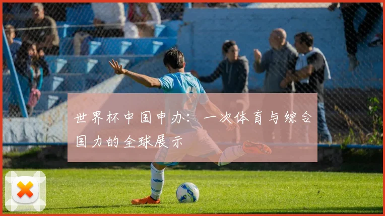 世界杯中国申办:一次体育与综合国力的全球展示