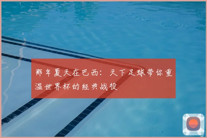 那年夏天在巴西：天下足球带你重温世界杯的经典战役