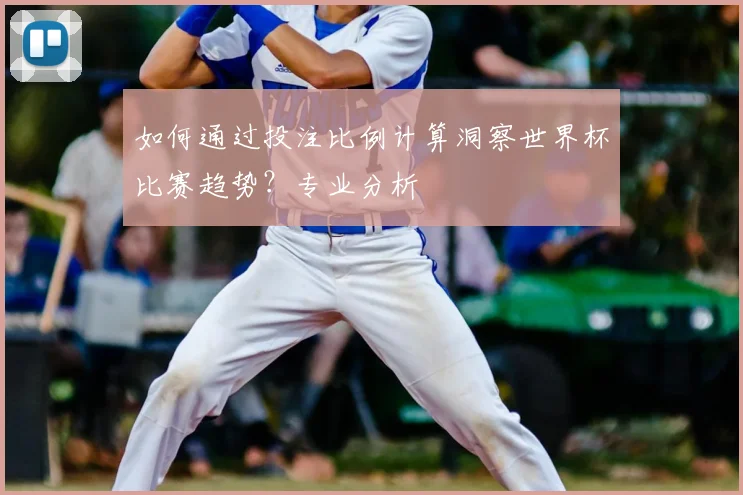 如何通过投注比例计算洞察世界杯比赛趋势？专业分析