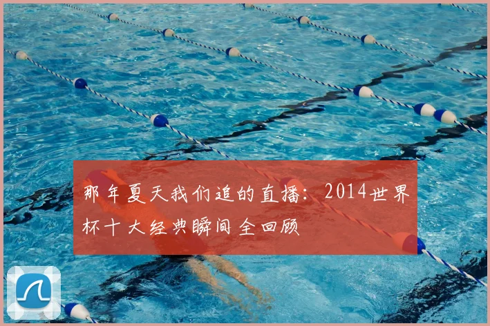 那年夏天我们追的直播：2014世界杯十大经典瞬间全回顾