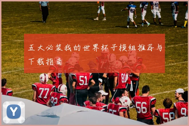 五大必装我的世界杯子模组推荐与下载指南
