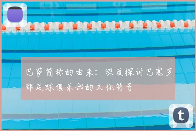 巴萨简称的由来：深度探讨巴塞罗那足球俱乐部的文化符号