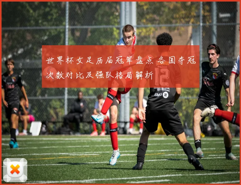 世界杯女足历届冠军盘点 各国夺冠次数对比及强队格局解析