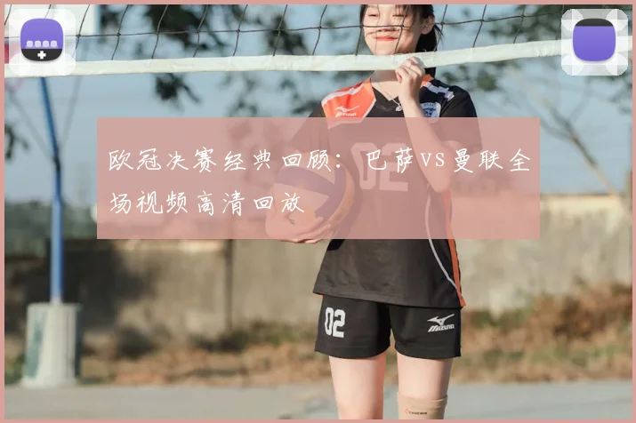欧冠决赛经典回顾:巴萨vs曼联全场视频高清回放