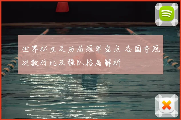 世界杯女足历届冠军盘点 各国夺冠次数对比及强队格局解析