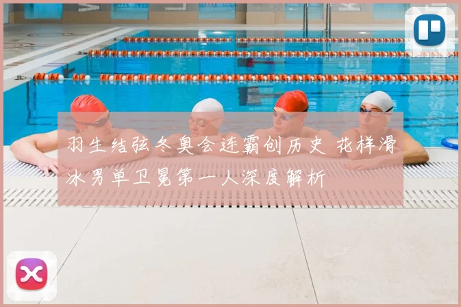 羽生结弦冬奥会连霸创历史 花样滑冰男单卫冕第一人深度解析