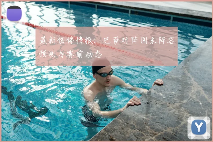 最新伤停情报：巴萨对阵国米阵容预测与赛前动态